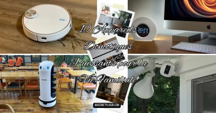 10 Appareils Domotiques Puissants pour la Vie Familiale